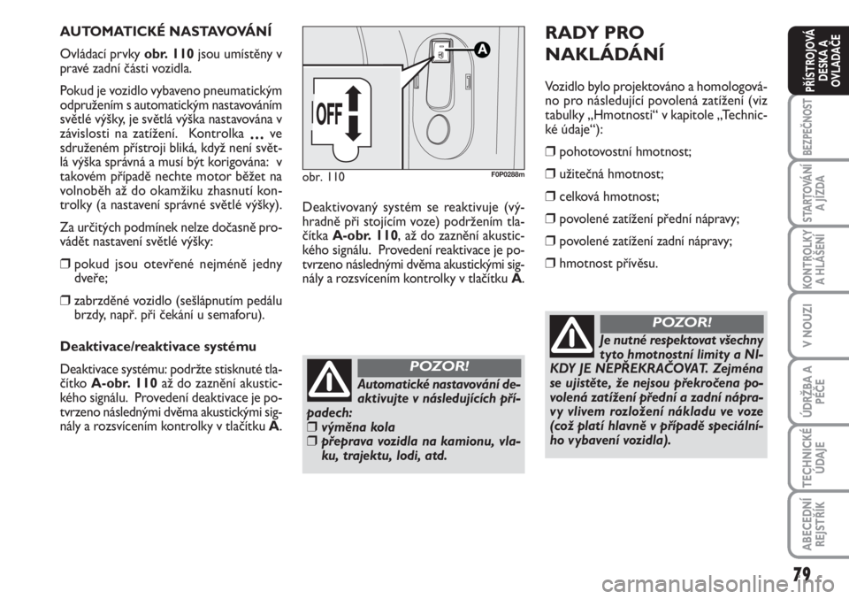 FIAT SCUDO 2011  Návod k použití a údržbě (in Czech) 79
BEZPEČNOST
STARTOVÁNÍ
A JÍZDA
KONTROLKY
A HLÁŠENÍ
V NOUZI
ÚDRŽBA A
PÉČE
TECHNICKÉ
ÚDAJE
ABECEDNÍ
REJSTŘÍK
PŘÍSTROJOVÁ
DESKA A
OVLADAČE
AUTOMATICKÉ NASTAVOVÁNÍ 
Ovládací prv
