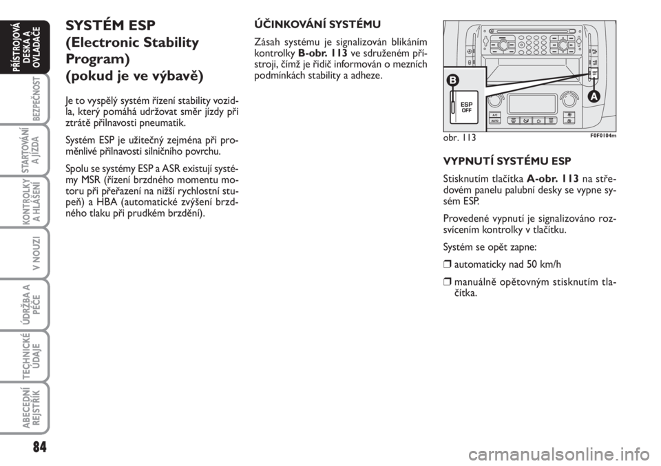 FIAT SCUDO 2011  Návod k použití a údržbě (in Czech) 84
BEZPEČNOST
STARTOVÁNÍ
A JÍZDA
KONTROLKY
A HLÁŠENÍ
V NOUZI
ÚDRŽBA A
PÉČE
TECHNICKÉ
ÚDAJE
ABECEDNÍ
REJSTŘÍK
PŘÍSTROJOVÁ
DESKA A
OVLADAČE
obr. 113F0F0104m
SYSTÉM ESP 
(Electronic 