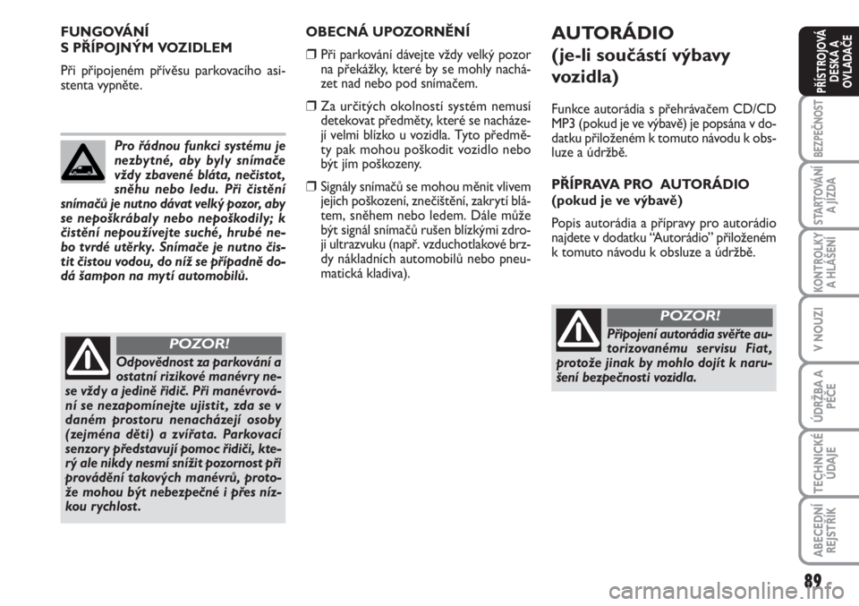 FIAT SCUDO 2011  Návod k použití a údržbě (in Czech) 89
BEZPEČNOST
STARTOVÁNÍ
A JÍZDA
KONTROLKY
A HLÁŠENÍ
V NOUZI
ÚDRŽBA A
PÉČE
TECHNICKÉ
ÚDAJE
ABECEDNÍ
REJSTŘÍK
PŘÍSTROJOVÁ
DESKA A
OVLADAČE
OBECNÁ UPOZORNĚNÍ
❒Při parkování d