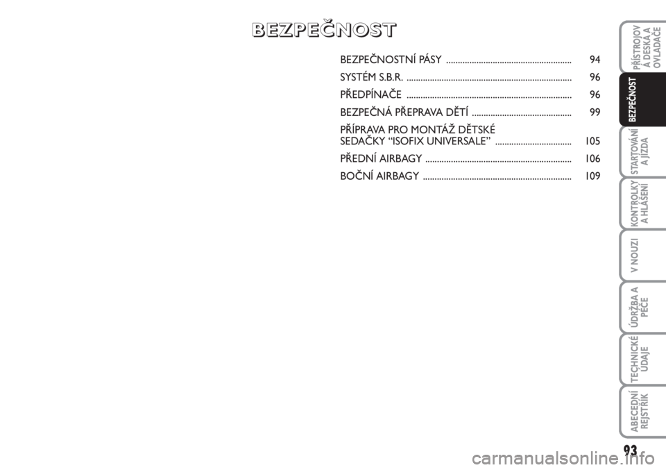 FIAT SCUDO 2011  Návod k použití a údržbě (in Czech) BEZPEČNOSTNÍ PÁSY...................................................... 94
SYSTÉM S.B.R........................................................................ 96
PŘEDPÍNAČE....................