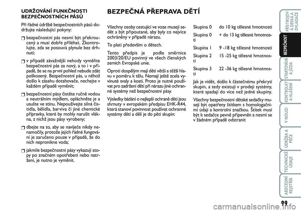 FIAT SCUDO 2012 Návod k použití a údržbě (in Czech) UDRŽOVÁNÍ FUNKČNOSTI
BEZPEČNOSTNÍCH PÁSŮ
Při řádné údržbě bezpečnostních pásů do-
držujte následující pokyny:
❒bezpečnostní pás nesmí být překrou-
cený a musí dobře p FIAT SCUDO 2012 Návod k použití a údržbě (in Czech) UDRŽOVÁNÍ FUNKČNOSTI
BEZPEČNOSTNÍCH PÁSŮ
Při řádné údržbě bezpečnostních pásů do-
držujte následující pokyny:
❒bezpečnostní pás nesmí být překrou-
cený a musí dobře p