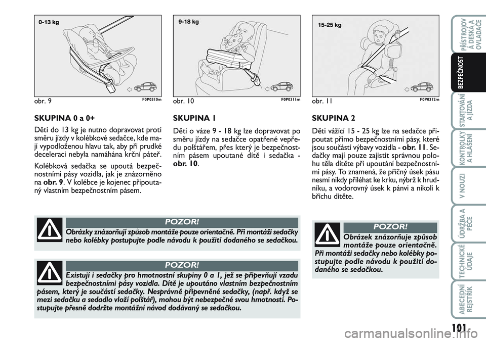 FIAT SCUDO 2012 Návod k použití a údržbě (in Czech) SKUPINA 0 a 0+
Děti do 13 kg je nutno dopravovat proti
směru jízdy v kolébkové sedačce, kde ma-
jí vypodloženou hlavu tak, aby při prudké
deceleraci nebyla namáhána krční páteř.
Koléb FIAT SCUDO 2012 Návod k použití a údržbě (in Czech) SKUPINA 0 a 0+
Děti do 13 kg je nutno dopravovat proti
směru jízdy v kolébkové sedačce, kde ma-
jí vypodloženou hlavu tak, aby při prudké
deceleraci nebyla namáhána krční páteř.
Koléb