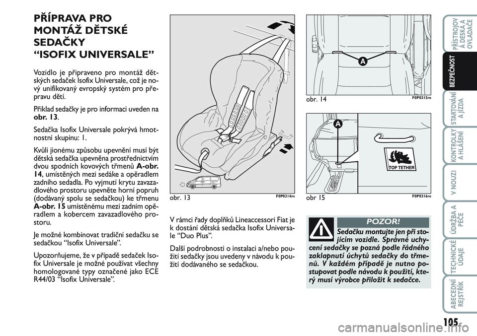 FIAT SCUDO 2012 Návod k použití a údržbě (in Czech) PŘÍPRAVA PRO
MONTÁŽ DĚTSKÉ
SEDAČKY
“ISOFIX UNIVERSALE”
Vozidlo je připraveno pro montáž dět-
ských sedaček Isofix Universale, což je no-
vý unifikovaný evropský systém pro pře- FIAT SCUDO 2012 Návod k použití a údržbě (in Czech) PŘÍPRAVA PRO
MONTÁŽ DĚTSKÉ
SEDAČKY
“ISOFIX UNIVERSALE”
Vozidlo je připraveno pro montáž dět-
ských sedaček Isofix Universale, což je no-
vý unifikovaný evropský systém pro pře-