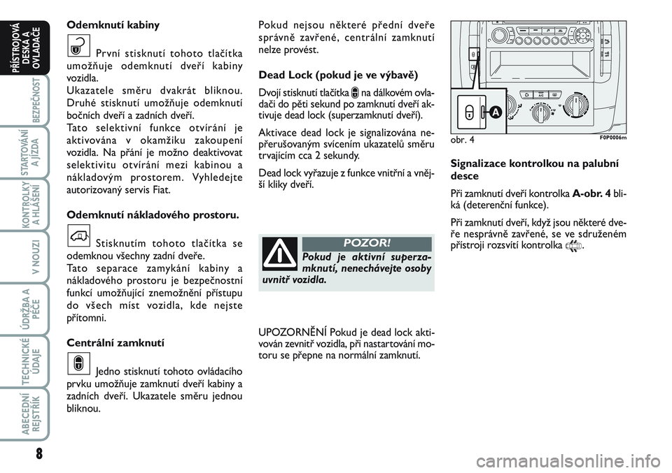 FIAT SCUDO 2012 Návod k použití a údržbě (in Czech) Pokud nejsou některé přední dveře
správně zavřené, centrální zamknutí
nelze provést.
Dead Lock (pokud je ve výbavě)
Dvojí stisknutí tlačítka
∫na dálkovém ovla-
dači do pěti s FIAT SCUDO 2012 Návod k použití a údržbě (in Czech) Pokud nejsou některé přední dveře
správně zavřené, centrální zamknutí
nelze provést.
Dead Lock (pokud je ve výbavě)
Dvojí stisknutí tlačítka
∫na dálkovém ovla-
dači do pěti s