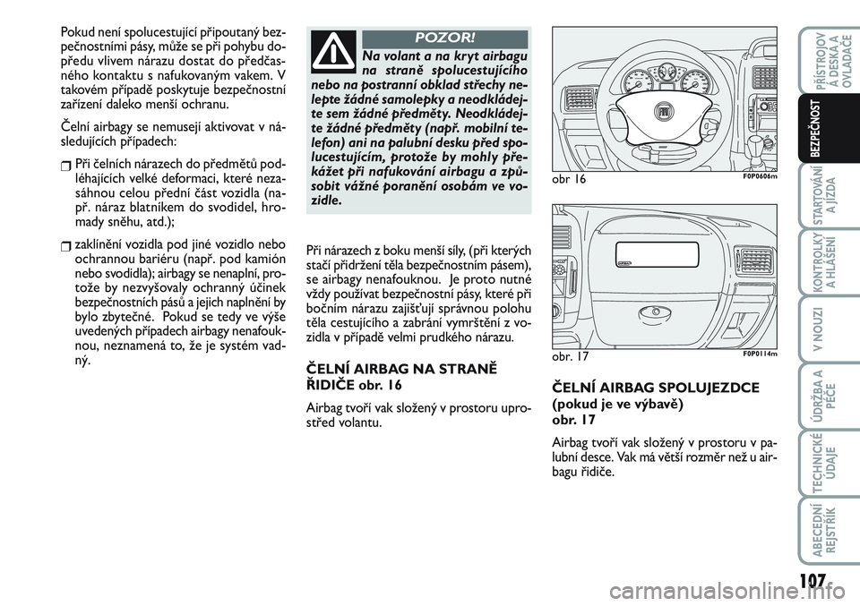 FIAT SCUDO 2012 Návod k použití a údržbě (in Czech) ČELNÍ AIRBAG SPOLUJEZDCE
(pokud je ve výbavě)
obr. 17
Airbag tvoří vak složený v prostoru v pa-
lubní desce. Vak má větší rozměr než u air-
bagu řidiče.
obr 16F0P0606m
obr. 17F0P011 FIAT SCUDO 2012 Návod k použití a údržbě (in Czech) ČELNÍ AIRBAG SPOLUJEZDCE
(pokud je ve výbavě)
obr. 17
Airbag tvoří vak složený v prostoru v pa-
lubní desce. Vak má větší rozměr než u air-
bagu řidiče.
obr 16F0P0606m
obr. 17F0P011