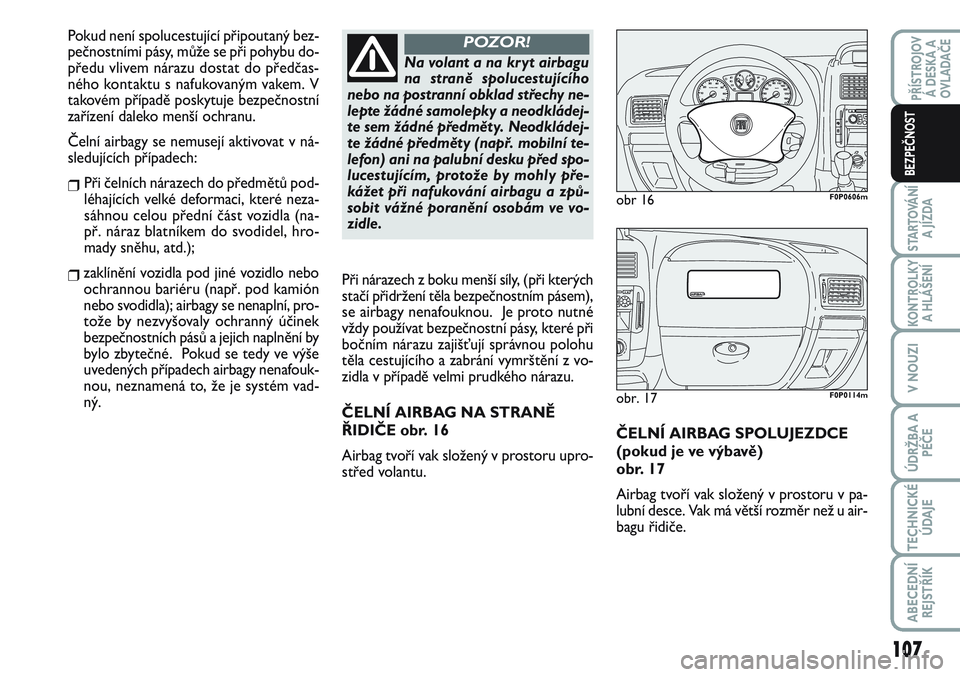 FIAT SCUDO 2012  Návod k použití a údržbě (in Czech) ČELNÍ AIRBAG SPOLUJEZDCE
(pokud je ve výbavě) 
obr. 17
Airbag tvoří vak složený v prostoru v pa-
lubní desce. Vak má větší rozměr než u air-
bagu řidiče. 
obr 16F0P0606m
obr. 17F0P011