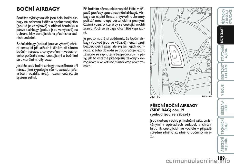 FIAT SCUDO 2012 Návod k použití a údržbě (in Czech) BOČNÍ AIRBAGY
Součástí výbavy vozidla jsou čelní boční air-
bagy na ochranu řidiče a spolucestujícího
(pokud je ve výbavě) v oblasti hrudníku a
pánve a airbagy (pokud jsou ve výbav FIAT SCUDO 2012 Návod k použití a údržbě (in Czech) BOČNÍ AIRBAGY
Součástí výbavy vozidla jsou čelní boční air-
bagy na ochranu řidiče a spolucestujícího
(pokud je ve výbavě) v oblasti hrudníku a
pánve a airbagy (pokud jsou ve výbav