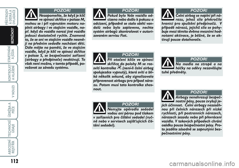 FIAT SCUDO 2012  Návod k použití a údržbě (in Czech) Nezapomeňte, že když je klíč
ve spínací skříňce v poloze M,
mohou se i při vypnutém motoru na-
plnit airbagy i ve stojícím vozidle, na-
př. když do vozidla narazí jiné vozidlo
jedouc