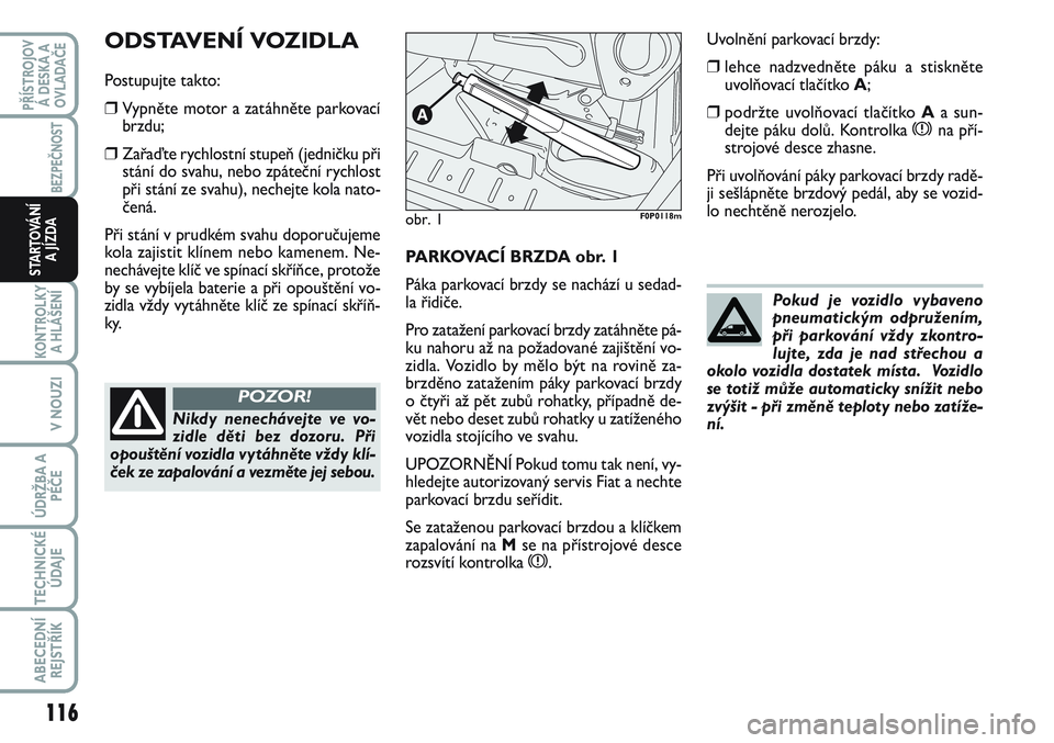 FIAT SCUDO 2012 Návod k použití a údržbě (in Czech) PARKOVACÍ BRZDA obr. 1
Páka parkovací brzdy se nachází u sedad-
la řidiče.
Pro zatažení parkovací brzdy zatáhněte pá-
ku nahoru až na požadované zajištění vo-
zidla. Vozidlo by mě FIAT SCUDO 2012 Návod k použití a údržbě (in Czech) PARKOVACÍ BRZDA obr. 1
Páka parkovací brzdy se nachází u sedad-
la řidiče.
Pro zatažení parkovací brzdy zatáhněte pá-
ku nahoru až na požadované zajištění vo-
zidla. Vozidlo by mě