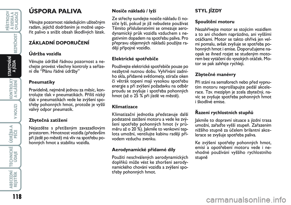 FIAT SCUDO 2012  Návod k použití a údržbě (in Czech) Nosiče nákladů / lyží
Ze střechy sundejte nosiče nákladu či no-
siče lyží, pokud je již nebudete používat
Těmito příslušenstvími se omezuje aero-
dynamický průk vozidla vzduchem 