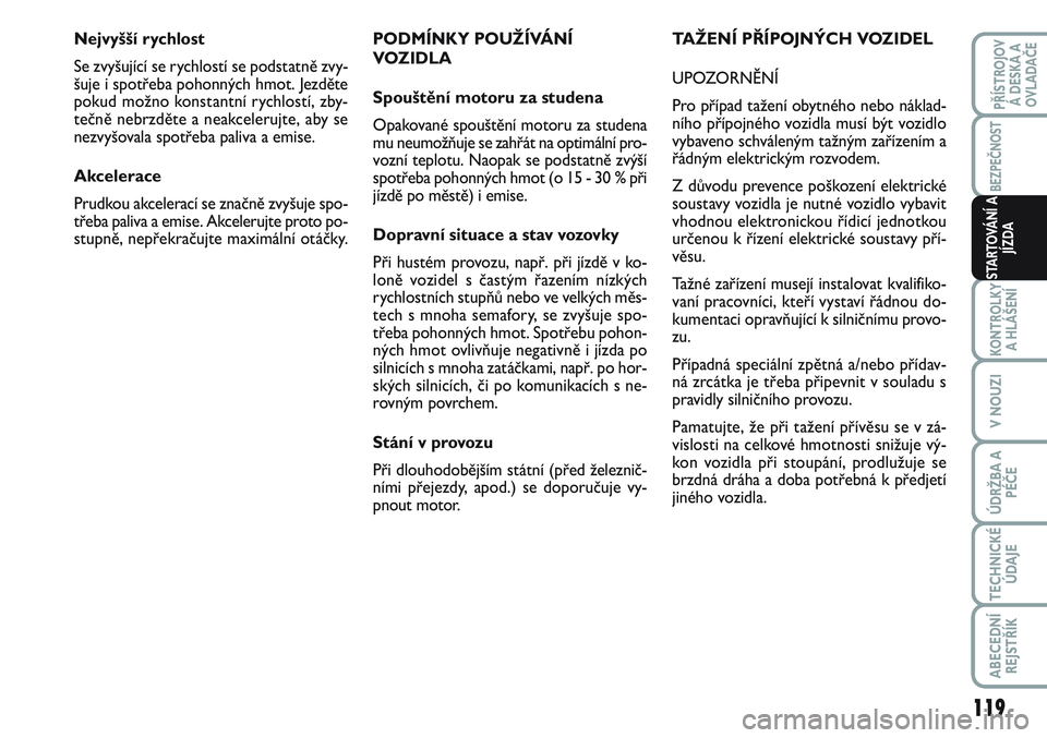 FIAT SCUDO 2012  Návod k použití a údržbě (in Czech) PODMÍNKY POUŽÍVÁNÍ
VOZIDLA
Spouštění motoru za studena
Opakované spouštění motoru za studena
mu neumožňuje se zahřát na optimální pro-
vozní teplotu. Naopak se podstatně zvýší
s