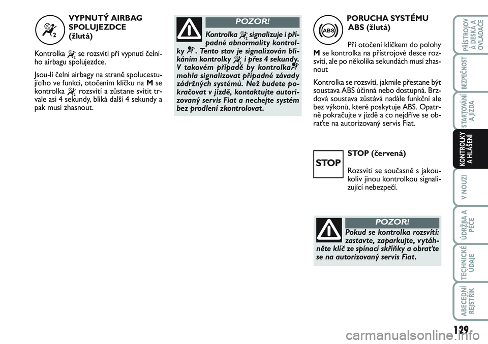 FIAT SCUDO 2012  Návod k použití a údržbě (in Czech) STOP (červená)
Rozsvítí se současně s jakou-
koliv jinou kontrolkou signali-
zující nebezpečí. PORUCHA SYSTÉMU
ABS (žlutá)
Při otočení klíčkem do polohy
Mse kontrolka na přístrojov