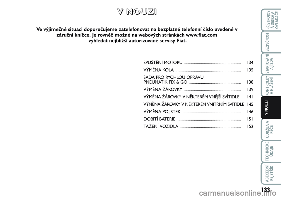 FIAT SCUDO 2012  Návod k použití a údržbě (in Czech) SPUŠTĚNÍ MOTORU .......................................................... 134
VÝMĚNA KOLA................................................................... 135
SADA PRO RYCHLOU OPRAVU 
PNEUMATI