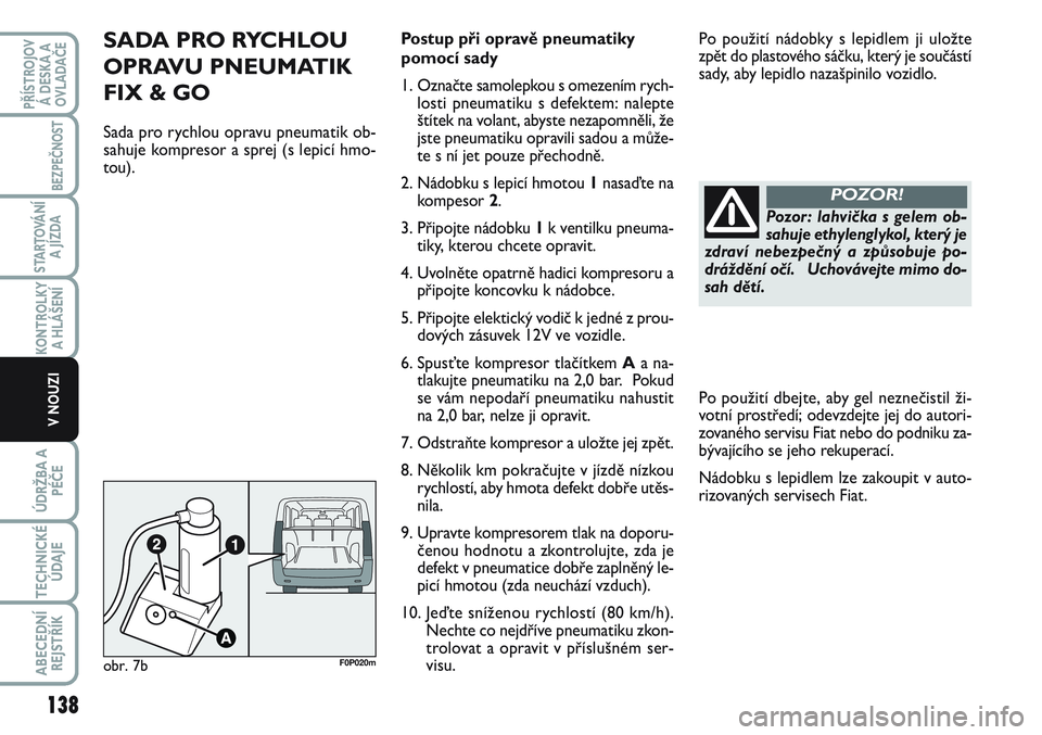 FIAT SCUDO 2012  Návod k použití a údržbě (in Czech) 138
KONTROLKY
A HLÁŠENÍ
ÚDRŽBA A
PÉČE
TECHNICKÉ
ÚDAJE
ABECEDNÍ
REJSTŘÍK
PŘÍSTROJOV
Á DESKA A
OVLADAČE
BEZPEČNOST
STARTOVÁNÍ
A JÍZDA
V NOUZI
SADA PRO RYCHLOU
OPRAVU PNEUMATIK
FIX & 