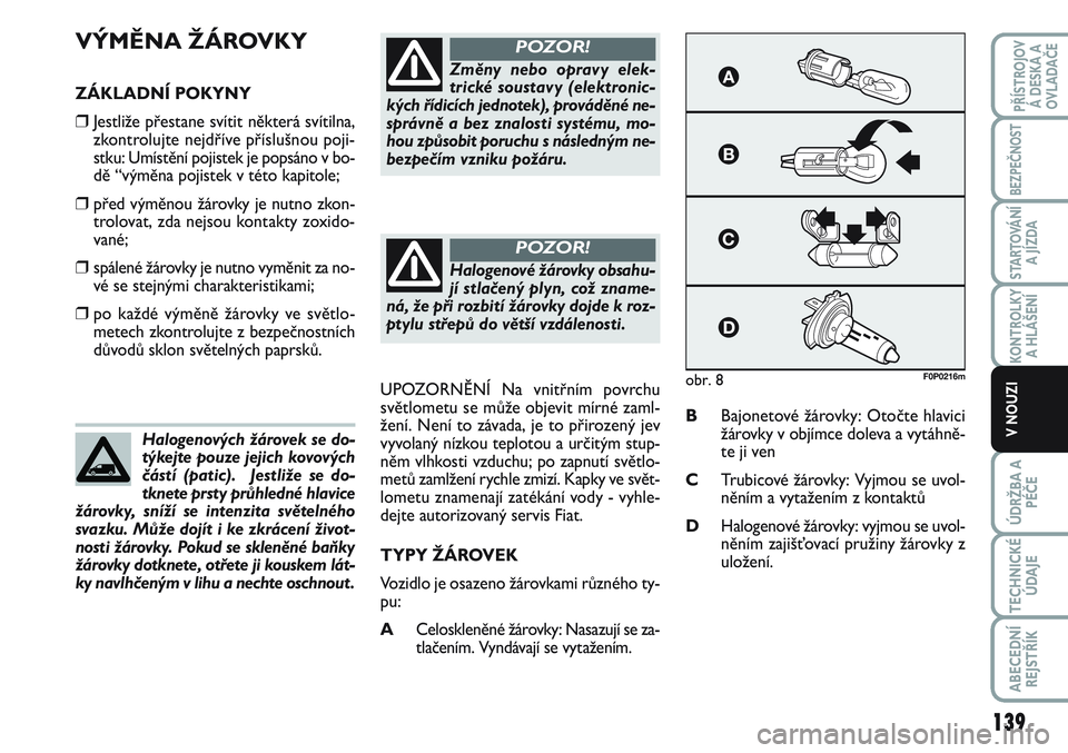 FIAT SCUDO 2012  Návod k použití a údržbě (in Czech) VÝMĚNA ŽÁROVKY
ZÁKLADNÍ POKYNY
❒Jestliže přestane svítit některá svítilna,
zkontrolujte nejdříve příslušnou poji-
stku: Umístění pojistek je popsáno v bo-
dě “výměna pojist