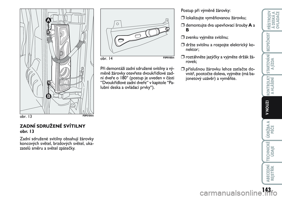FIAT SCUDO 2012  Návod k použití a údržbě (in Czech) ZADNÍ SDRUŽENÉ SVÍTILNY 
obr. 13
Zadní sdružené svítilny obsahují žárovky
koncových světel, brzdových světel, uka-
zatelů směru a světel zpátečky.
obr. 13F0P0184m
Při demontáži 