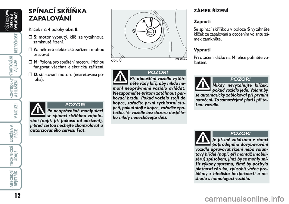 FIAT SCUDO 2012  Návod k použití a údržbě (in Czech) SPÍNACÍ SKŘÍŇKA 
ZAPALOVÁNÍ
Klíček má 4 polohy obr. 8:
❒S: motor vypnutý, klíč lze vytáhnout,
zamknuté řízení. 
❒A: některá elektrická zařízení mohou
pracovat.
❒M: Poloha