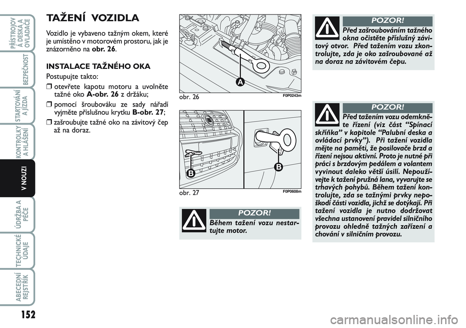 FIAT SCUDO 2012 Návod k použití a údržbě (in Czech) obr. 26
A
F0P0243m
Během tažení vozu nestar-
tujte motor.
POZOR!
Před zašroubováním tažného
okna očistěte příslušný závi-
tový otvor. Před tažením vozu zkon-
trolujte, zda je oko FIAT SCUDO 2012 Návod k použití a údržbě (in Czech) obr. 26
A
F0P0243m
Během tažení vozu nestar-
tujte motor.
POZOR!
Před zašroubováním tažného
okna očistěte příslušný závi-
tový otvor. Před tažením vozu zkon-
trolujte, zda je oko