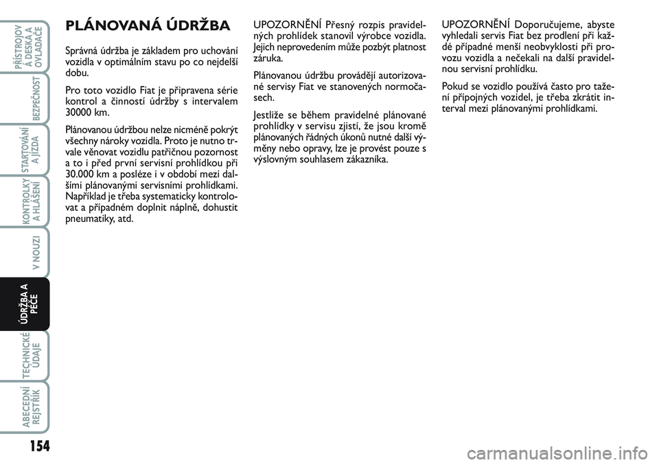 FIAT SCUDO 2012 Návod k použití a údržbě (in Czech) UPOZORNĚNÍ Přesný rozpis pravidel-
ných prohlídek stanovil výrobce vozidla.
Jejich neprovedením může pozbýt platnost
záruka.
Plánovanou údržbu provádějí autorizova-
né servisy Fiat FIAT SCUDO 2012 Návod k použití a údržbě (in Czech) UPOZORNĚNÍ Přesný rozpis pravidel-
ných prohlídek stanovil výrobce vozidla.
Jejich neprovedením může pozbýt platnost
záruka.
Plánovanou údržbu provádějí autorizova-
né servisy Fiat