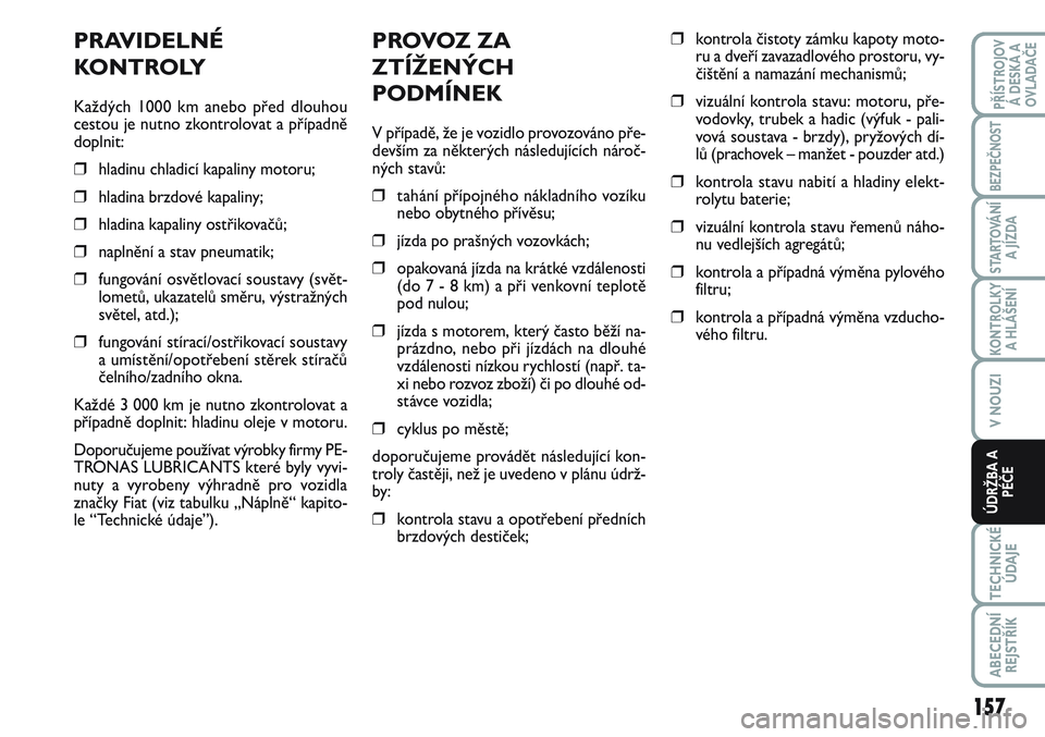 FIAT SCUDO 2012  Návod k použití a údržbě (in Czech) PROVOZ ZA
ZTÍŽENÝCH
PODMÍNEK
V případě, že je vozidlo provozováno pře-
devším za některých následujících nároč-
ných stavů:
❒tahání přípojného nákladního vozíku
nebo oby
