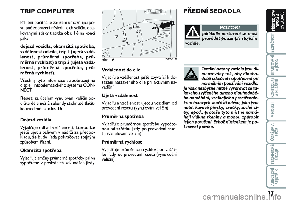 FIAT SCUDO 2012  Návod k použití a údržbě (in Czech) Textilní potahy vozidla jsou di-
menzovány tak, aby dlouho-
době odolávaly opotřebení při
normálním používání vozidla.
Je však nezbytně nutné vyvarovat se ta-
kového zvýšeného a/ne