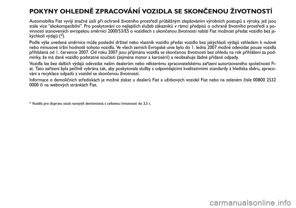 FIAT SCUDO 2012 Návod k použití a údržbě (in Czech) POKYNY OHLEDNĚ ZPRACOVÁNÍ VOZIDLA SE SKONČENOU ŽIVOTNOSTĺ
Automobilka Fiat vyvíjí značné úsilí při ochraně životního prostředí průběžným zlepšováním výrobních postupů a vý FIAT SCUDO 2012 Návod k použití a údržbě (in Czech) POKYNY OHLEDNĚ ZPRACOVÁNÍ VOZIDLA SE SKONČENOU ŽIVOTNOSTĺ
Automobilka Fiat vyvíjí značné úsilí při ochraně životního prostředí průběžným zlepšováním výrobních postupů a vý