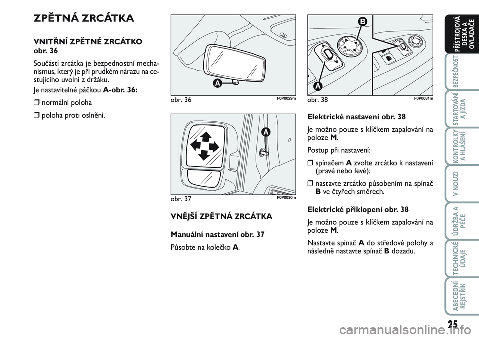 FIAT SCUDO 2012 Návod k použití a údržbě (in Czech) 25
BEZPEČNOST
STARTOVÁNÍ
A JÍZDA
KONTROLKY
A HLÁŠENÍ
V NOUZI
ÚDRŽBA A
PÉČE
TECHNICKÉ
ÚDAJE
ABECEDNÍ
REJSTŘÍK
PŘÍSTROJOVÁ
DESKA A
OVLADAČE
ZPĚTNÁ ZRCÁTKA
VNITŘNÍ ZPĚTNÉ ZRCÁ FIAT SCUDO 2012 Návod k použití a údržbě (in Czech) 25
BEZPEČNOST
STARTOVÁNÍ
A JÍZDA
KONTROLKY
A HLÁŠENÍ
V NOUZI
ÚDRŽBA A
PÉČE
TECHNICKÉ
ÚDAJE
ABECEDNÍ
REJSTŘÍK
PŘÍSTROJOVÁ
DESKA A
OVLADAČE
ZPĚTNÁ ZRCÁTKA
VNITŘNÍ ZPĚTNÉ ZRCÁ