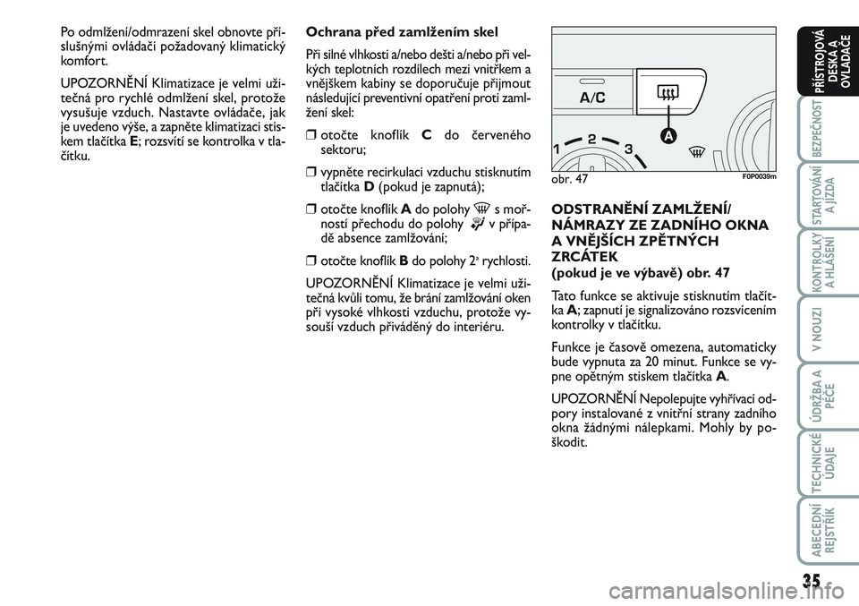 FIAT SCUDO 2012 Návod k použití a údržbě (in Czech) 35
BEZPEČNOST
STARTOVÁNÍ
A JÍZDA
KONTROLKY
A HLÁŠENÍ
V NOUZI
ÚDRŽBA A
PÉČE
TECHNICKÉ
ÚDAJE
ABECEDNÍ
REJSTŘÍK
PŘÍSTROJOVÁ
DESKA A
OVLADAČE
Ochrana před zamlžením skel
Při silné FIAT SCUDO 2012 Návod k použití a údržbě (in Czech) 35
BEZPEČNOST
STARTOVÁNÍ
A JÍZDA
KONTROLKY
A HLÁŠENÍ
V NOUZI
ÚDRŽBA A
PÉČE
TECHNICKÉ
ÚDAJE
ABECEDNÍ
REJSTŘÍK
PŘÍSTROJOVÁ
DESKA A
OVLADAČE
Ochrana před zamlžením skel
Při silné