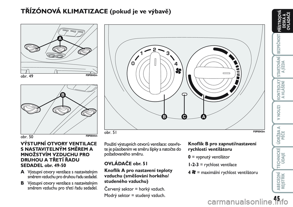 FIAT SCUDO 2012 Návod k použití a údržbě (in Czech) 45
BEZPEČNOST
STARTOVÁNÍ
A JÍZDA
KONTROLKY
A HLÁŠENÍ
V NOUZI
ÚDRŽBA A
PÉČE
TECHNICKÉ
ÚDAJE
ABECEDNÍ
REJSTŘÍK
PŘÍSTROJOVÁ
DESKA A
OVLADAČE
Použití výstupních otvorů ventilace: FIAT SCUDO 2012 Návod k použití a údržbě (in Czech) 45
BEZPEČNOST
STARTOVÁNÍ
A JÍZDA
KONTROLKY
A HLÁŠENÍ
V NOUZI
ÚDRŽBA A
PÉČE
TECHNICKÉ
ÚDAJE
ABECEDNÍ
REJSTŘÍK
PŘÍSTROJOVÁ
DESKA A
OVLADAČE
Použití výstupních otvorů ventilace: