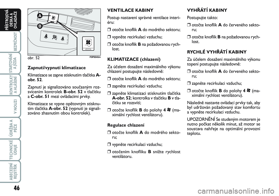 FIAT SCUDO 2012 Návod k použití a údržbě (in Czech) 46
BEZPEČNOST
STARTOVÁNÍ
A JÍZDA
KONTROLKY
A HLÁŠENÍ
V NOUZI
ÚDRŽBA A
PÉČE
TECHNICKÉ
ÚDAJE
ABECEDNÍ
REJSTŘÍK
PŘÍSTROJOVÁ
DESKA A
OVLADAČE
VYHŘÁTÍ KABINY
Postupujte takto:
❒oto FIAT SCUDO 2012 Návod k použití a údržbě (in Czech) 46
BEZPEČNOST
STARTOVÁNÍ
A JÍZDA
KONTROLKY
A HLÁŠENÍ
V NOUZI
ÚDRŽBA A
PÉČE
TECHNICKÉ
ÚDAJE
ABECEDNÍ
REJSTŘÍK
PŘÍSTROJOVÁ
DESKA A
OVLADAČE
VYHŘÁTÍ KABINY
Postupujte takto:
❒oto