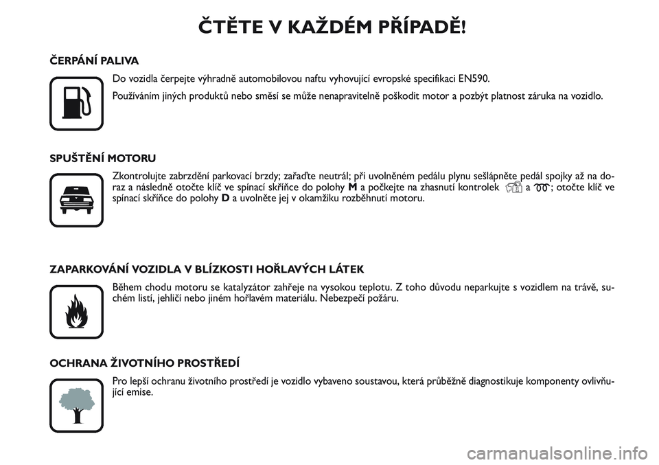 FIAT SCUDO 2012  Návod k použití a údržbě (in Czech) ČTĚTE V KAŽDÉM PŘÍPADĚ!

K
ČERPÁNÍ PALIVA
Do vozidla čerpejte výhradně automobilovou naftu vyhovující evropské specifikaci EN590.
Používáním jiných produktů nebo směsí se mů