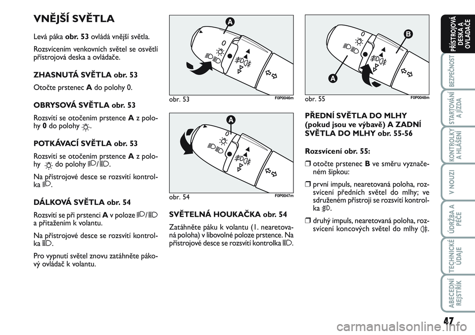 FIAT SCUDO 2012 Návod k použití a údržbě (in Czech) 47
BEZPEČNOST
STARTOVÁNÍ
A JÍZDA
KONTROLKY
A HLÁŠENÍ
V NOUZI
ÚDRŽBA A
PÉČE
TECHNICKÉ
ÚDAJE
ABECEDNÍ
REJSTŘÍK
PŘÍSTROJOVÁ
DESKA A
OVLADAČE
VNĚJŠÍ SVĚTLA
Levá páka obr. 53ovlá FIAT SCUDO 2012 Návod k použití a údržbě (in Czech) 47
BEZPEČNOST
STARTOVÁNÍ
A JÍZDA
KONTROLKY
A HLÁŠENÍ
V NOUZI
ÚDRŽBA A
PÉČE
TECHNICKÉ
ÚDAJE
ABECEDNÍ
REJSTŘÍK
PŘÍSTROJOVÁ
DESKA A
OVLADAČE
VNĚJŠÍ SVĚTLA
Levá páka obr. 53ovlá