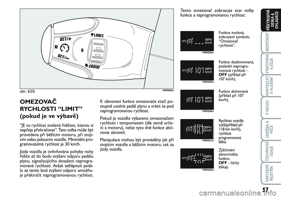 FIAT SCUDO 2012 Návod k použití a údržbě (in Czech) 57
BEZPEČNOST
STARTOVÁNÍ
A JÍZDA
KONTROLKY
A HLÁŠENÍ
V NOUZI
ÚDRŽBA A
PÉČE
TECHNICKÉ
ÚDAJE
ABECEDNÍ
REJSTŘÍK
PŘÍSTROJOVÁ
DESKA A
OVLADAČE
obr. 63/bF0P0055m
F0P0338m
F0P0339m
F0P034 FIAT SCUDO 2012 Návod k použití a údržbě (in Czech) 57
BEZPEČNOST
STARTOVÁNÍ
A JÍZDA
KONTROLKY
A HLÁŠENÍ
V NOUZI
ÚDRŽBA A
PÉČE
TECHNICKÉ
ÚDAJE
ABECEDNÍ
REJSTŘÍK
PŘÍSTROJOVÁ
DESKA A
OVLADAČE
obr. 63/bF0P0055m
F0P0338m
F0P0339m
F0P034