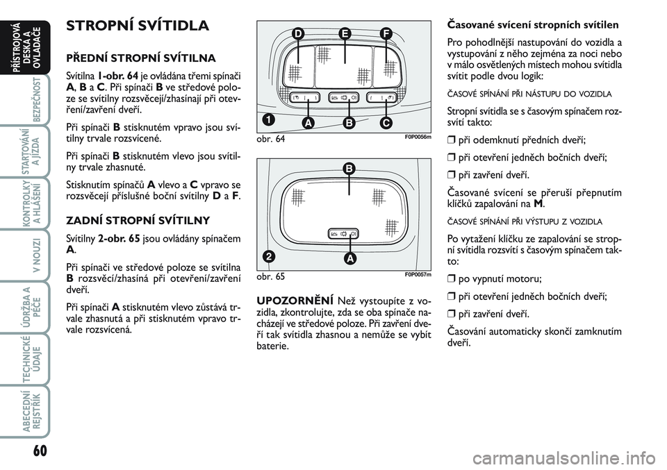 FIAT SCUDO 2012 Návod k použití a údržbě (in Czech) 60
BEZPEČNOST
STARTOVÁNÍ
A JÍZDA
KONTROLKY
A HLÁŠENÍ
V NOUZI
ÚDRŽBA A
PÉČE
TECHNICKÉ
ÚDAJE
ABECEDNÍ
REJSTŘÍK
PŘÍSTROJOVÁ
DESKA A
OVLADAČE
STROPNÍ SVÍTIDLA
PŘEDNÍ STROPNÍ SVÍT FIAT SCUDO 2012 Návod k použití a údržbě (in Czech) 60
BEZPEČNOST
STARTOVÁNÍ
A JÍZDA
KONTROLKY
A HLÁŠENÍ
V NOUZI
ÚDRŽBA A
PÉČE
TECHNICKÉ
ÚDAJE
ABECEDNÍ
REJSTŘÍK
PŘÍSTROJOVÁ
DESKA A
OVLADAČE
STROPNÍ SVÍTIDLA
PŘEDNÍ STROPNÍ SVÍT