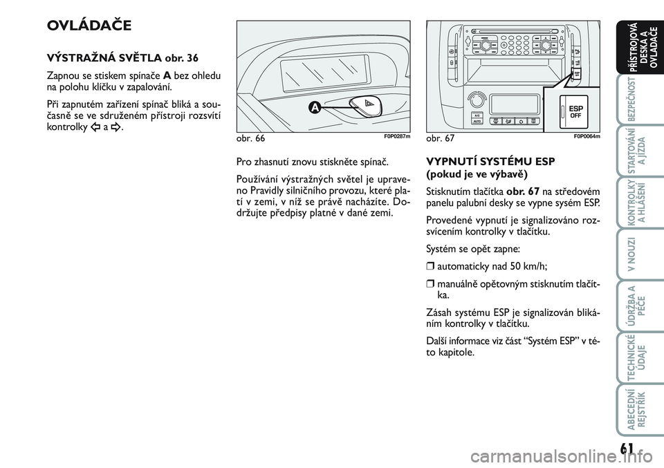 FIAT SCUDO 2012 Návod k použití a údržbě (in Czech) 61
BEZPEČNOST
STARTOVÁNÍ
A JÍZDA
KONTROLKY
A HLÁŠENÍ
V NOUZI
ÚDRŽBA A
PÉČE
TECHNICKÉ
ÚDAJE
ABECEDNÍ
REJSTŘÍK
PŘÍSTROJOVÁ
DESKA A
OVLADAČE
obr. 66F0P0287m
OVLÁDAČE
VÝSTRAŽNÁ SV FIAT SCUDO 2012 Návod k použití a údržbě (in Czech) 61
BEZPEČNOST
STARTOVÁNÍ
A JÍZDA
KONTROLKY
A HLÁŠENÍ
V NOUZI
ÚDRŽBA A
PÉČE
TECHNICKÉ
ÚDAJE
ABECEDNÍ
REJSTŘÍK
PŘÍSTROJOVÁ
DESKA A
OVLADAČE
obr. 66F0P0287m
OVLÁDAČE
VÝSTRAŽNÁ SV