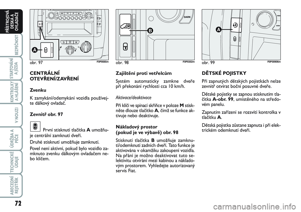 FIAT SCUDO 2012 Návod k použití a údržbě (in Czech) 72
BEZPEČNOST
STARTOVÁNÍ
A JÍZDA
KONTROLKY
A HLÁŠENÍ
V NOUZI
ÚDRŽBA A
PÉČE
TECHNICKÉ
ÚDAJE
ABECEDNÍ
REJSTŘÍK
PŘÍSTROJOVÁ
DESKA A
OVLADAČE
obr. 99F0P00906m
DĚTSKÉ POJISTKY
Při za FIAT SCUDO 2012 Návod k použití a údržbě (in Czech) 72
BEZPEČNOST
STARTOVÁNÍ
A JÍZDA
KONTROLKY
A HLÁŠENÍ
V NOUZI
ÚDRŽBA A
PÉČE
TECHNICKÉ
ÚDAJE
ABECEDNÍ
REJSTŘÍK
PŘÍSTROJOVÁ
DESKA A
OVLADAČE
obr. 99F0P00906m
DĚTSKÉ POJISTKY
Při za