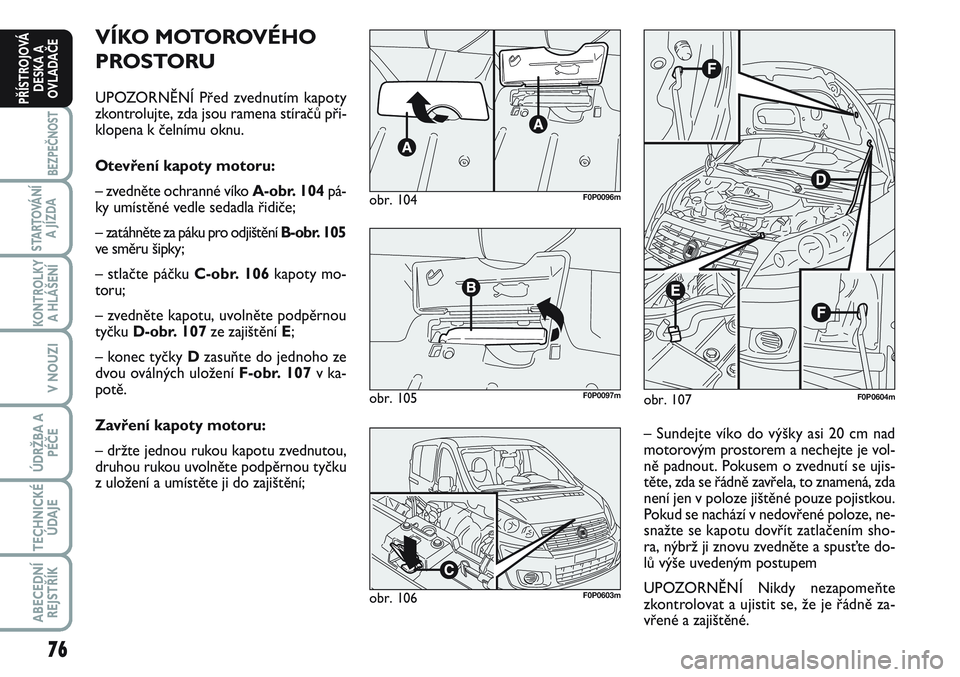 FIAT SCUDO 2012 Návod k použití a údržbě (in Czech) 76
BEZPEČNOST
STARTOVÁNÍ
A JÍZDA
KONTROLKY
A HLÁŠENÍ
V NOUZI
ÚDRŽBA A
PÉČE
TECHNICKÉ
ÚDAJE
ABECEDNÍ
REJSTŘÍK
PŘÍSTROJOVÁ
DESKA A
OVLADAČE
VÍKO MOTOROVÉHO
PROSTORU
UPOZORNĚNÍ P FIAT SCUDO 2012 Návod k použití a údržbě (in Czech) 76
BEZPEČNOST
STARTOVÁNÍ
A JÍZDA
KONTROLKY
A HLÁŠENÍ
V NOUZI
ÚDRŽBA A
PÉČE
TECHNICKÉ
ÚDAJE
ABECEDNÍ
REJSTŘÍK
PŘÍSTROJOVÁ
DESKA A
OVLADAČE
VÍKO MOTOROVÉHO
PROSTORU
UPOZORNĚNÍ P