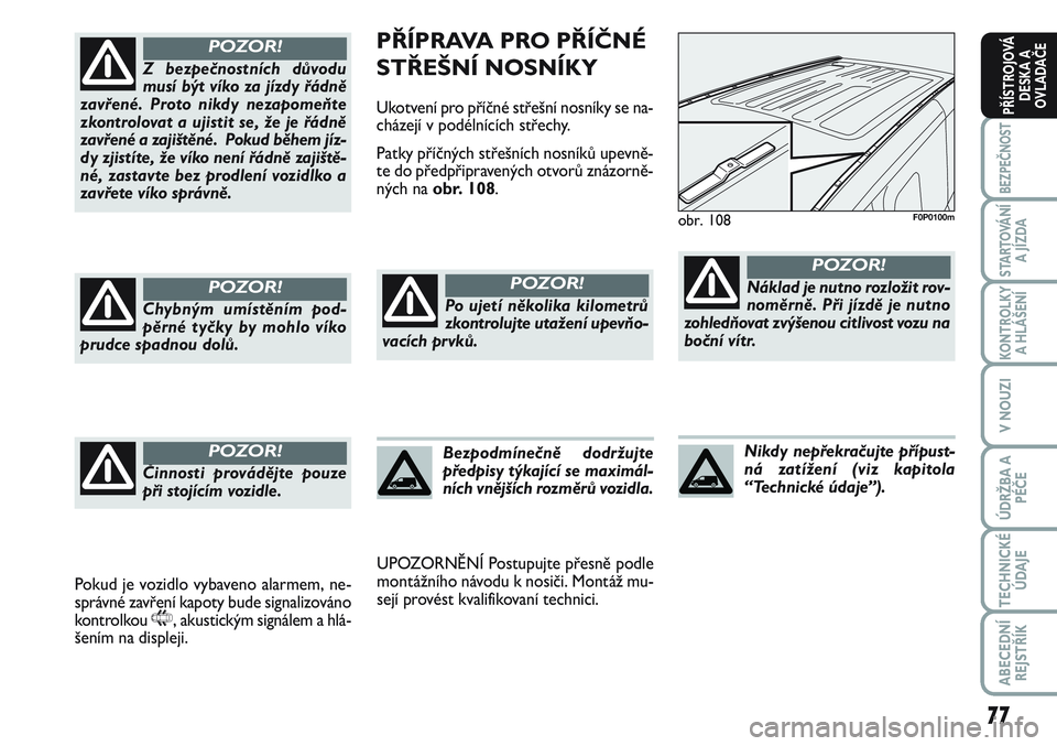 FIAT SCUDO 2012 Návod k použití a údržbě (in Czech) 77
BEZPEČNOST
STARTOVÁNÍ
A JÍZDA
KONTROLKY
A HLÁŠENÍ
V NOUZI
ÚDRŽBA A
PÉČE
TECHNICKÉ
ÚDAJE
ABECEDNÍ
REJSTŘÍK
PŘÍSTROJOVÁ
DESKA A
OVLADAČE
PŘÍPRAVA PRO PŘÍČNÉ
STŘEŠNÍ NOSN FIAT SCUDO 2012 Návod k použití a údržbě (in Czech) 77
BEZPEČNOST
STARTOVÁNÍ
A JÍZDA
KONTROLKY
A HLÁŠENÍ
V NOUZI
ÚDRŽBA A
PÉČE
TECHNICKÉ
ÚDAJE
ABECEDNÍ
REJSTŘÍK
PŘÍSTROJOVÁ
DESKA A
OVLADAČE
PŘÍPRAVA PRO PŘÍČNÉ
STŘEŠNÍ NOSN