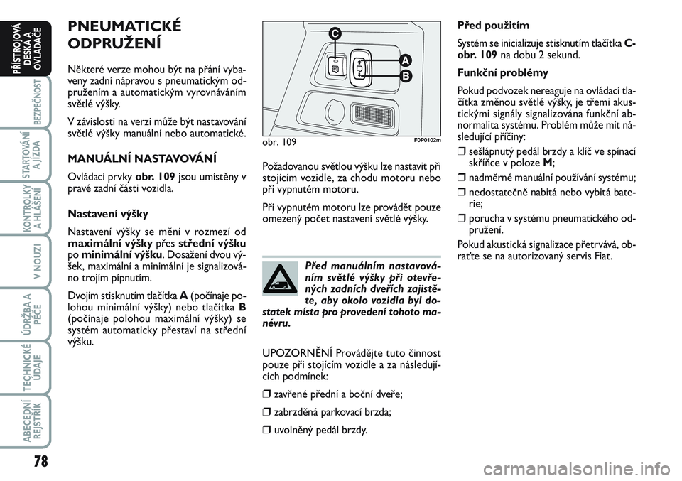 FIAT SCUDO 2012 Návod k použití a údržbě (in Czech) 78
BEZPEČNOST
STARTOVÁNÍ
A JÍZDA
KONTROLKY
A HLÁŠENÍ
V NOUZI
ÚDRŽBA A
PÉČE
TECHNICKÉ
ÚDAJE
ABECEDNÍ
REJSTŘÍK
PŘÍSTROJOVÁ
DESKA A
OVLADAČE
PNEUMATICKÉ
ODPRUŽENÍ
Některé verze m FIAT SCUDO 2012 Návod k použití a údržbě (in Czech) 78
BEZPEČNOST
STARTOVÁNÍ
A JÍZDA
KONTROLKY
A HLÁŠENÍ
V NOUZI
ÚDRŽBA A
PÉČE
TECHNICKÉ
ÚDAJE
ABECEDNÍ
REJSTŘÍK
PŘÍSTROJOVÁ
DESKA A
OVLADAČE
PNEUMATICKÉ
ODPRUŽENÍ
Některé verze m