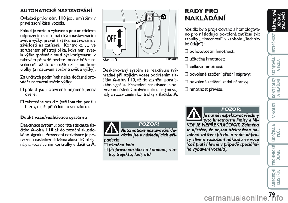 FIAT SCUDO 2012 Návod k použití a údržbě (in Czech) 79
BEZPEČNOST
STARTOVÁNÍ
A JÍZDA
KONTROLKY
A HLÁŠENÍ
V NOUZI
ÚDRŽBA A
PÉČE
TECHNICKÉ
ÚDAJE
ABECEDNÍ
REJSTŘÍK
PŘÍSTROJOVÁ
DESKA A
OVLADAČE
AUTOMATICKÉ NASTAVOVÁNÍ
Ovládací prv FIAT SCUDO 2012 Návod k použití a údržbě (in Czech) 79
BEZPEČNOST
STARTOVÁNÍ
A JÍZDA
KONTROLKY
A HLÁŠENÍ
V NOUZI
ÚDRŽBA A
PÉČE
TECHNICKÉ
ÚDAJE
ABECEDNÍ
REJSTŘÍK
PŘÍSTROJOVÁ
DESKA A
OVLADAČE
AUTOMATICKÉ NASTAVOVÁNÍ
Ovládací prv