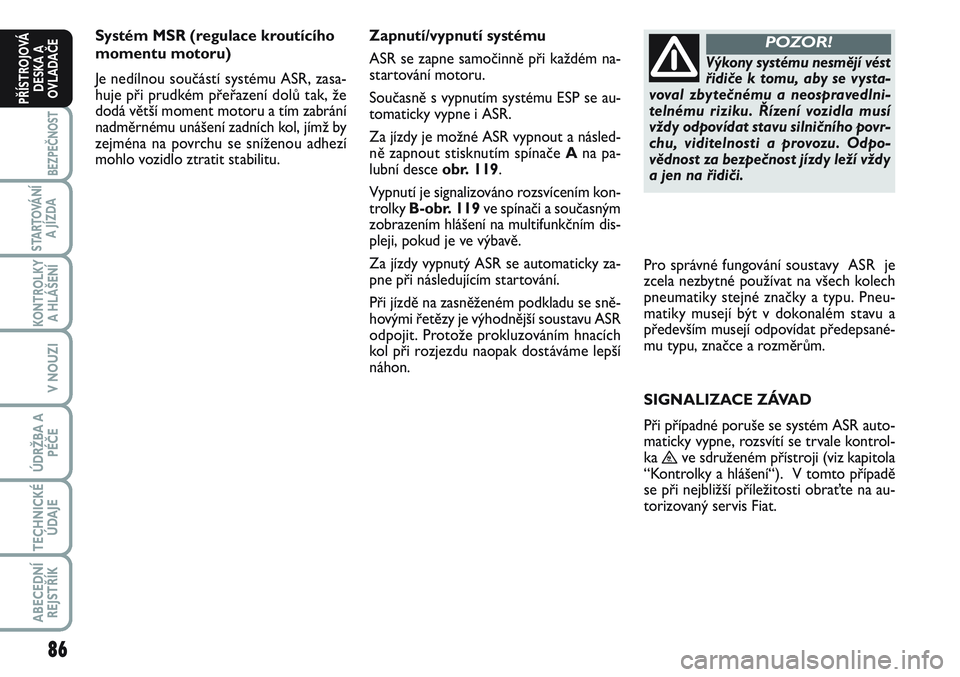 FIAT SCUDO 2012 Návod k použití a údržbě (in Czech) 86
BEZPEČNOST
STARTOVÁNÍ
A JÍZDA
KONTROLKY
A HLÁŠENÍ
V NOUZI
ÚDRŽBA A
PÉČE
TECHNICKÉ
ÚDAJE
ABECEDNÍ
REJSTŘÍK
PŘÍSTROJOVÁ
DESKA A
OVLADAČE
Systém MSR (regulace kroutícího
momentu FIAT SCUDO 2012 Návod k použití a údržbě (in Czech) 86
BEZPEČNOST
STARTOVÁNÍ
A JÍZDA
KONTROLKY
A HLÁŠENÍ
V NOUZI
ÚDRŽBA A
PÉČE
TECHNICKÉ
ÚDAJE
ABECEDNÍ
REJSTŘÍK
PŘÍSTROJOVÁ
DESKA A
OVLADAČE
Systém MSR (regulace kroutícího
momentu