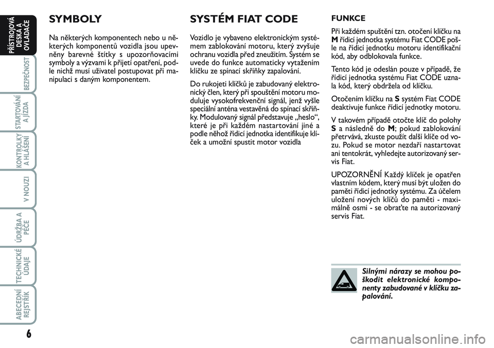 FIAT SCUDO 2012  Návod k použití a údržbě (in Czech) SYMBOLY
Na některých komponentech nebo u ně-
kterých komponentů vozidla jsou upev-
něny barevné štítky s upozorňovacími
symboly a výzvami k přijetí opatření, pod-
le nichž musí uživ