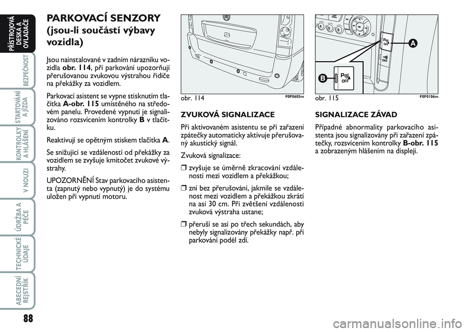 FIAT SCUDO 2012 Návod k použití a údržbě (in Czech) 88
BEZPEČNOST
STARTOVÁNÍ
A JÍZDA
KONTROLKY
A HLÁŠENÍ
V NOUZI
ÚDRŽBA A
PÉČE
TECHNICKÉ
ÚDAJE
ABECEDNÍ
REJSTŘÍK
PŘÍSTROJOVÁ
DESKA A
OVLADAČE
PARKOVACÍ SENZORY
(jsou-li součástí v FIAT SCUDO 2012 Návod k použití a údržbě (in Czech) 88
BEZPEČNOST
STARTOVÁNÍ
A JÍZDA
KONTROLKY
A HLÁŠENÍ
V NOUZI
ÚDRŽBA A
PÉČE
TECHNICKÉ
ÚDAJE
ABECEDNÍ
REJSTŘÍK
PŘÍSTROJOVÁ
DESKA A
OVLADAČE
PARKOVACÍ SENZORY
(jsou-li součástí v