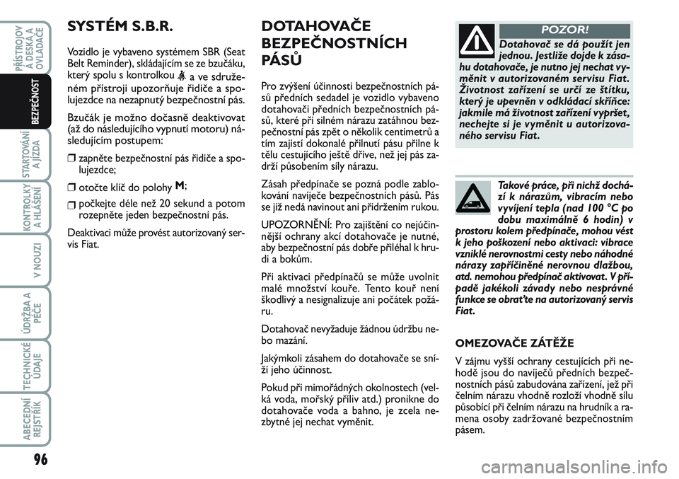 FIAT SCUDO 2012 Návod k použití a údržbě (in Czech) DOTAHOVAČE
BEZPEČNOSTNÍCH
PÁ S Ů
Pro zvýšení účinnosti bezpečnostních pá-
sů předních sedadel je vozidlo vybaveno
dotahovači předních bezpečnostních pá-
sů, které při silném FIAT SCUDO 2012 Návod k použití a údržbě (in Czech) DOTAHOVAČE
BEZPEČNOSTNÍCH
PÁ S Ů
Pro zvýšení účinnosti bezpečnostních pá-
sů předních sedadel je vozidlo vybaveno
dotahovači předních bezpečnostních pá-
sů, které při silném