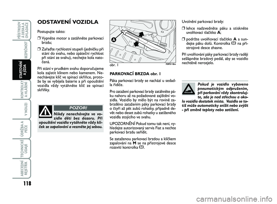 FIAT SCUDO 2013 Návod k použití a údržbě (in Czech) PARKOVACÍ BRZDA obr. 1
Páka parkovací brzdy se nachází u sedad-
la řidiče.
Pro zatažení parkovací brzdy zatáhněte pá-
ku nahoru až na požadované zajištění vo-
zidla. Vozidlo by mě FIAT SCUDO 2013 Návod k použití a údržbě (in Czech) PARKOVACÍ BRZDA obr. 1
Páka parkovací brzdy se nachází u sedad-
la řidiče.
Pro zatažení parkovací brzdy zatáhněte pá-
ku nahoru až na požadované zajištění vo-
zidla. Vozidlo by mě
