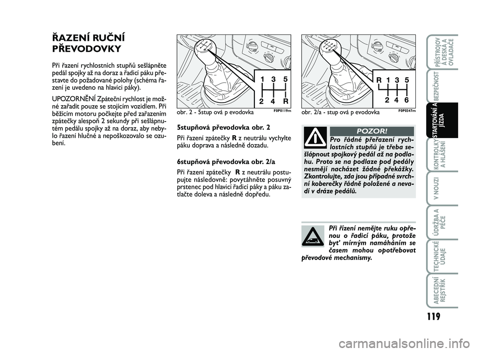 FIAT SCUDO 2013 Návod k použití a údržbě (in Czech) ŘAZENÍ RUČNÍ
PŘEVODOVKY
Při řazení rychlostních stupňů sešlápněte
pedál spojky až na doraz a řadicí páku pře-
stavte do požadované polohy (schéma řa-
zení je uvedeno na hlavic FIAT SCUDO 2013 Návod k použití a údržbě (in Czech) ŘAZENÍ RUČNÍ
PŘEVODOVKY
Při řazení rychlostních stupňů sešlápněte
pedál spojky až na doraz a řadicí páku pře-
stavte do požadované polohy (schéma řa-
zení je uvedeno na hlavic