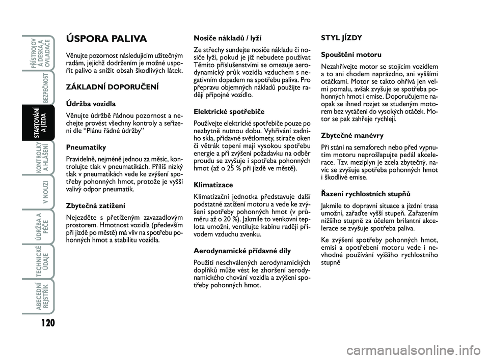 FIAT SCUDO 2013 Návod k použití a údržbě (in Czech) Nosiče nákladů / lyží
Ze střechy sundejte nosiče nákladu či no-
siče lyží, pokud je již nebudete používat
Těmito příslušenstvími se omezuje aero-
dynamický průk vozidla vzduchem FIAT SCUDO 2013 Návod k použití a údržbě (in Czech) Nosiče nákladů / lyží
Ze střechy sundejte nosiče nákladu či no-
siče lyží, pokud je již nebudete používat
Těmito příslušenstvími se omezuje aero-
dynamický průk vozidla vzduchem