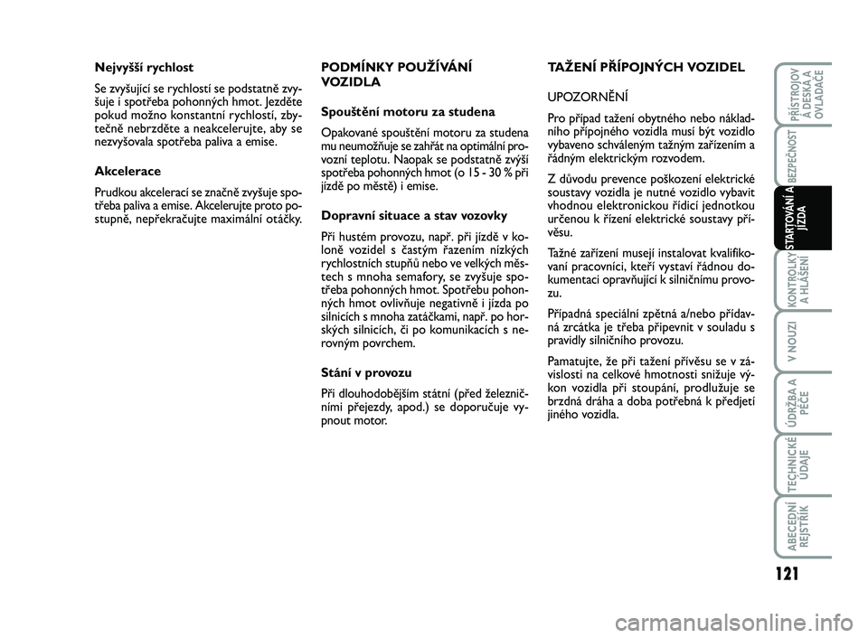 FIAT SCUDO 2013 Návod k použití a údržbě (in Czech) PODMÍNKY POUŽÍVÁNÍ
VOZIDLA
Spouštění motoru za studena
Opakované spouštění motoru za studena
mu neumožňuje se zahřát na optimální pro-
vozní teplotu. Naopak se podstatně zvýší
s FIAT SCUDO 2013 Návod k použití a údržbě (in Czech) PODMÍNKY POUŽÍVÁNÍ
VOZIDLA
Spouštění motoru za studena
Opakované spouštění motoru za studena
mu neumožňuje se zahřát na optimální pro-
vozní teplotu. Naopak se podstatně zvýší
s