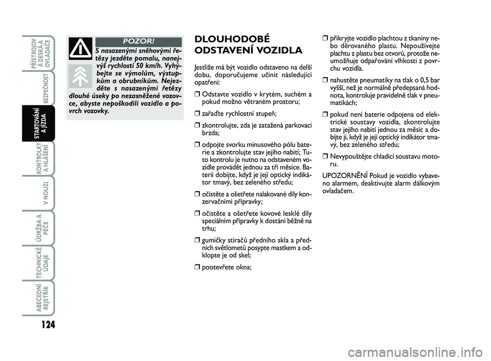 FIAT SCUDO 2013 Návod k použití a údržbě (in Czech) DLOUHODOBÉ
ODSTAVENÍ VOZIDLA
Jestliže má být vozidlo odstaveno na delší
dobu, doporučujeme učinit následující
opatření:
❒Odstavte vozidlo v krytém, suchém a
pokud možno větraném p FIAT SCUDO 2013 Návod k použití a údržbě (in Czech) DLOUHODOBÉ
ODSTAVENÍ VOZIDLA
Jestliže má být vozidlo odstaveno na delší
dobu, doporučujeme učinit následující
opatření:
❒Odstavte vozidlo v krytém, suchém a
pokud možno větraném p