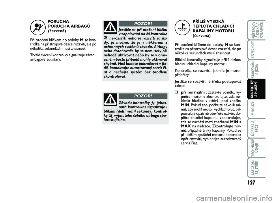 FIAT SCUDO 2013 Návod k použití a údržbě (in Czech) PORUCHA
PORUCHA AIRBAGŮ
(červená)
Při otočení klíčkem do polohy Mse kon-
trolka na přístrojové desce rozsvítí, ale po
několika sekundách musí zhasnout
Trvalé svícení kontrolky sig FIAT SCUDO 2013 Návod k použití a údržbě (in Czech) PORUCHA
PORUCHA AIRBAGŮ
(červená)
Při otočení klíčkem do polohy Mse kon-
trolka na přístrojové desce rozsvítí, ale po
několika sekundách musí zhasnout
Trvalé svícení kontrolky sig